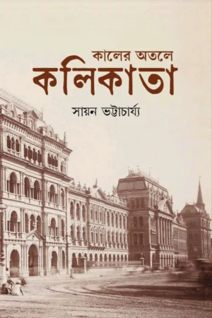 Kaler Otole Kolikata | Sayan Bhattacharjee | কালের অতলে কলিকাতা | সায়ন ভট্টাচার্য্য