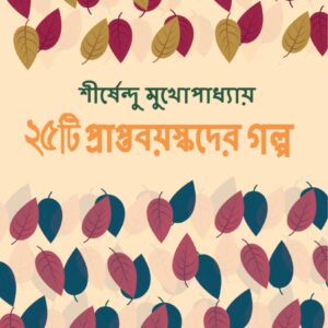 25ti Prapta Bayaskader Galpa || Shirshendu Mukhopadhyay || পঁচিশটি প্রাপ্ত বয়স্কদের গল্প || শীর্ষেন্দু মুখোপাধ্যায়